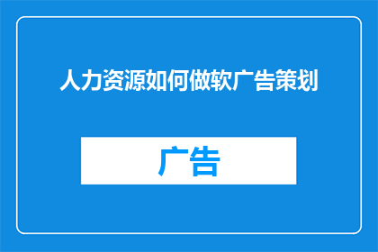 人力资源如何做软广告策划(人力资源部门如何通过软广告策划提升品牌影响力？)