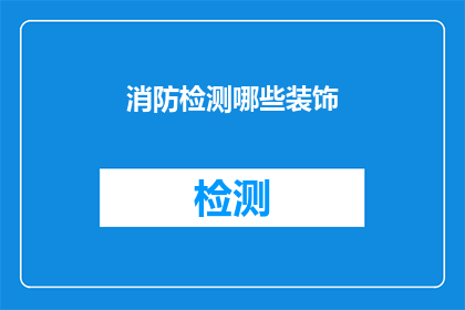 消防检测哪些装饰(消防检测中应重点关注哪些装饰元素？)