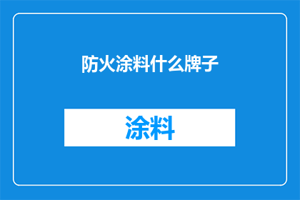防火涂料什么牌子(您知道哪些品牌的防火涂料值得信赖吗？)