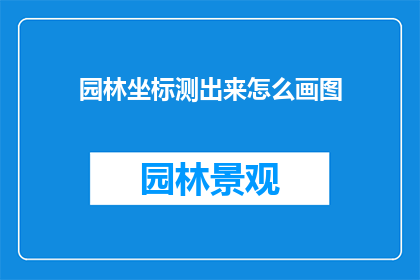园林坐标测出来怎么画图(如何精确地绘制出园林的坐标图？)