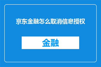 京东金融怎么取消信息授权(如何取消京东金融的信息授权？)