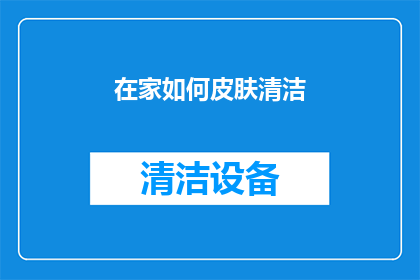 在家如何皮肤清洁(在家如何进行高效皮肤清洁？)