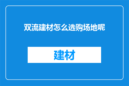 双流建材怎么选购场地呢(如何挑选合适的双流建材场地？)