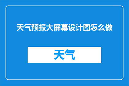 天气预报大屏幕设计图怎么做(如何制作一个专业的天气预报大屏幕设计图？)