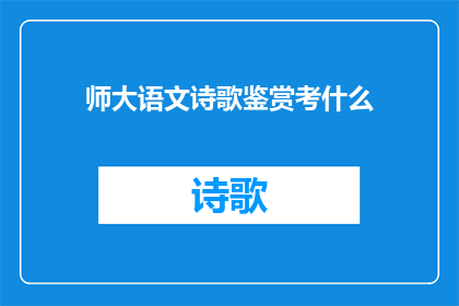 师大语文诗歌鉴赏考什么(师大语文诗歌鉴赏考什么？)