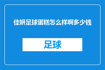 佳妍足球蛋糕怎么样啊多少钱(佳妍足球蛋糕：品质卓越，价格亲民？一探究竟)