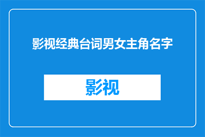 影视经典台词男女主角名字(影视经典台词男女主角名字：你还记得那些让你泪流满面的台词吗？)