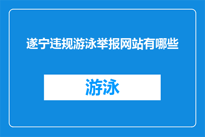 遂宁违规游泳举报网站有哪些(遂宁地区有哪些渠道可以举报违规游泳行为？)