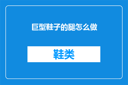 巨型鞋子的腿怎么做(如何制作巨型鞋子的腿部？)