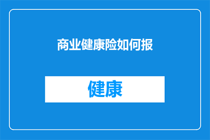 商业健康险如何报(商业健康险的报备流程是什么？)