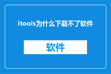 itools为什么下载不了软件(为什么itools无法下载软件？)