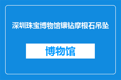 深圳珠宝博物馆镶钻摩根石吊坠(深圳珠宝博物馆的镶钻摩根石吊坠，是否值得一探究竟？)