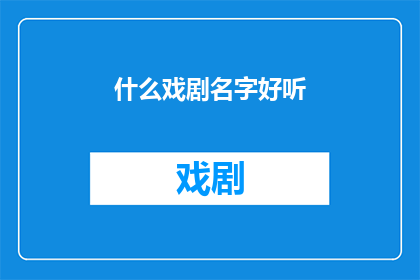 什么戏剧名字好听(探索戏剧之美：哪些名字能令人耳目一新？)