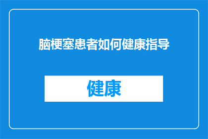 脑梗塞患者如何健康指导(脑梗塞患者如何获得全面的健康指导？)