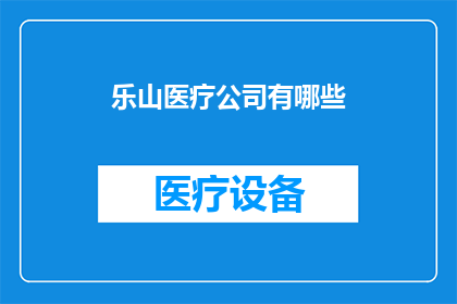 乐山医疗公司有哪些(乐山医疗公司有哪些？)