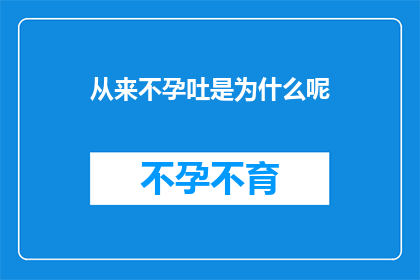 从来不孕吐是为什么呢(为什么从未经历过孕吐的困扰？)