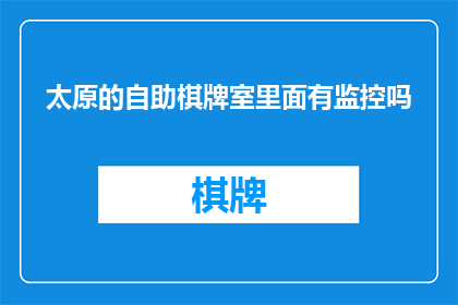 太原的自助棋牌室里面有监控吗(太原的自助棋牌室是否配备了监控设备？)