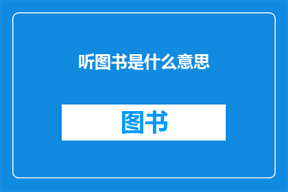听图书是什么意思(听图书是什么意思？探索阅读的奥秘与乐趣)