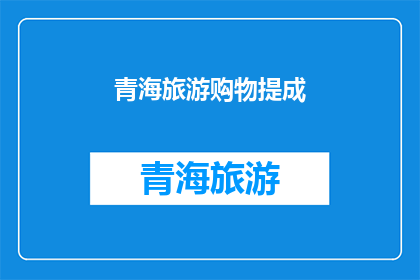 青海旅游购物提成(青海旅游购物的提成政策是什么？)