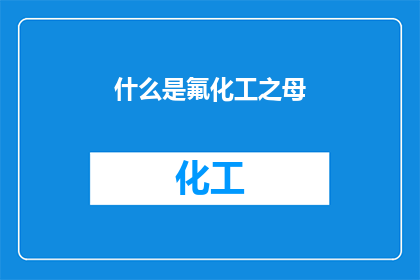 什么是氟化工之母(什么是氟化工之母？)