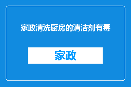 家政清洗厨房的清洁剂有毒(家政清洗厨房的清洁剂是否含有有毒成分？)