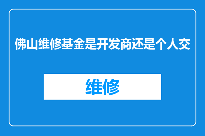 佛山维修基金是开发商还是个人交(佛山维修基金是由开发商还是个人缴纳？)
