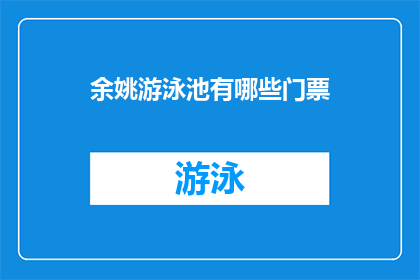 余姚游泳池有哪些门票(余姚游泳池门票信息一览：您想了解哪些类型的门票？)