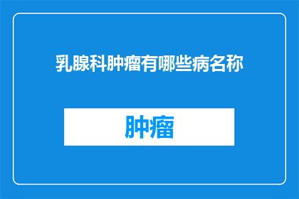乳腺科肿瘤有哪些病名称(乳腺科肿瘤的常见疾病名称有哪些？)