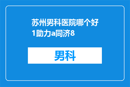 苏州男科医院哪个好1助力a同济8(苏州男科医院哪个好？哪个医院能助力a同济8？)