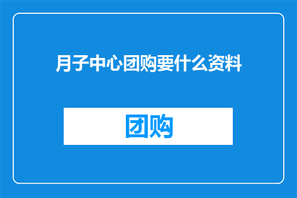 月子中心团购要什么资料(月子中心团购需要哪些资料？)