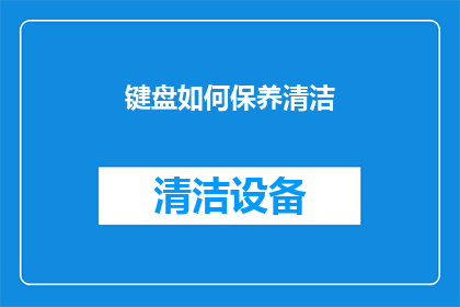 键盘如何保养清洁(键盘保养清洁的秘诀：如何正确维护你的数字输入工具？)