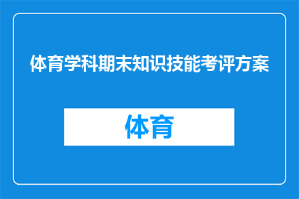 体育学科期末知识技能考评方案(如何制定一个全面且有效的体育学科期末知识技能考评方案？)