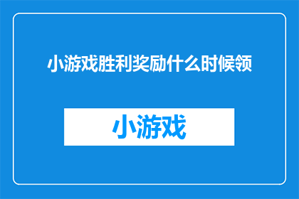 小游戏胜利奖励什么时候领(何时领取小游戏胜利奖励？)