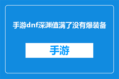手游dnf深渊值满了没有爆装备(DNF手游深渊挑战：装备满值却未获战利品？)