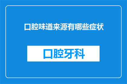 口腔味道来源有哪些症状(口腔异味的成因及其相关症状是什么？)