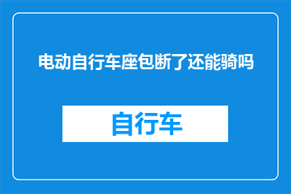 电动自行车座包断了还能骑吗(电动自行车座包断裂后，是否还能继续骑行？)