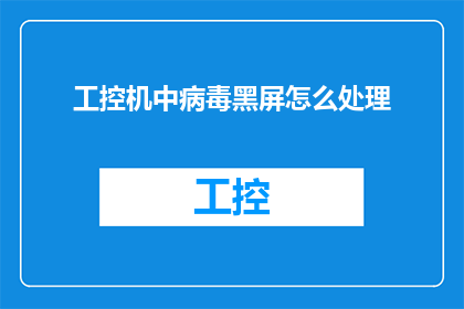 工控机中病毒黑屏怎么处理(如何处理工控机因病毒感染导致的黑屏问题？)