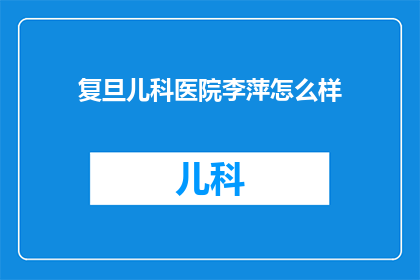 复旦儿科医院李萍怎么样(如何评价复旦大学附属儿科医院李萍医生的专业水平？)