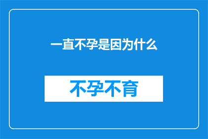 一直不孕是因为什么(不孕之谜：究竟是什么原因导致我们无法拥有自己的孩子？)