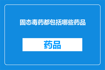 固态毒药都包括哪些药品(固态毒药的神秘成分：究竟有哪些药品属于这一类别？)