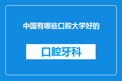 中国有哪些口腔大学好的(中国口腔医学领域有哪些杰出的大学值得推荐？)