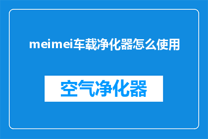 meimei车载净化器怎么使用(如何正确使用meimei车载净化器？)