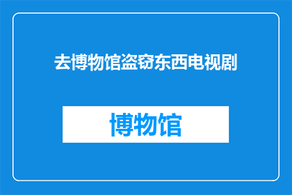 去博物馆盗窃东西电视剧(博物馆中惊现盗窃案，观众是否安全？)