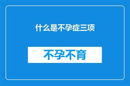 什么是不孕症三项(不孕症的三大难题：您了解吗？)