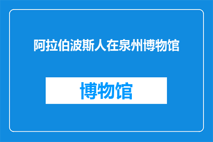 阿拉伯波斯人在泉州博物馆(阿拉伯波斯人在泉州博物馆：一个引人入胜的历史之谜吗？)