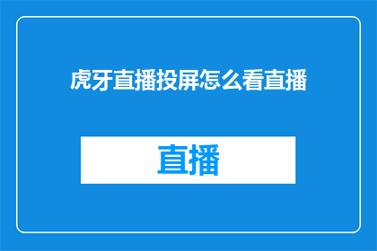 虎牙直播投屏怎么看直播(如何将虎牙直播的内容投屏到其他设备上进行观看？)