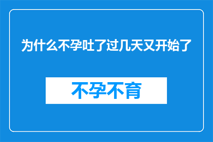为什么不孕吐了过几天又开始了(为什么在经历一次不孕吐后，症状又会重新出现？)