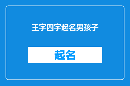 王字四字起名男孩子(如何为一个男孩起一个四字的王姓名字？)