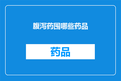 腹泻药囤哪些药品(您是否在寻找适合囤积的腹泻药物？)