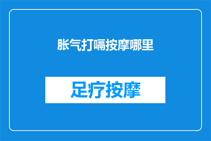 胀气打嗝按摩哪里(胀气打嗝时，按摩哪里可以缓解不适？)